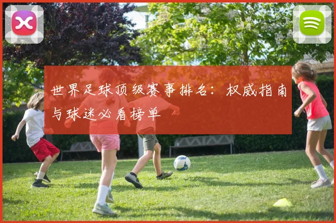 世界足球顶级赛事排名：权威指南与球迷必看榜单
