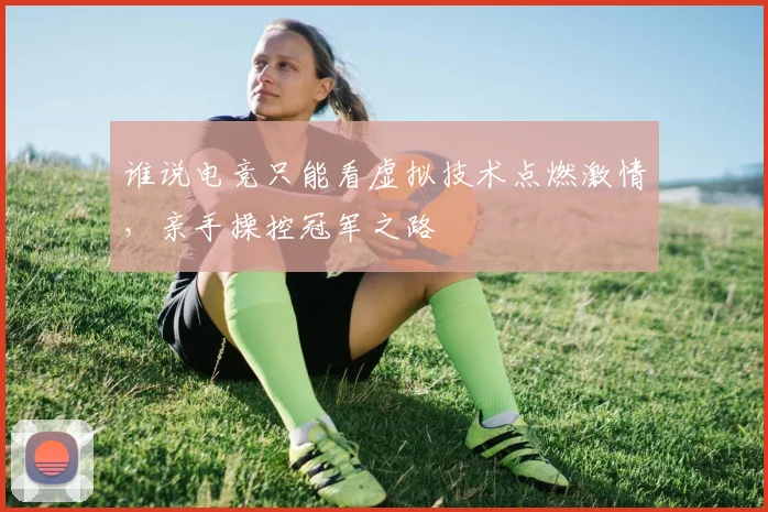 谁说电竞只能看虚拟技术点燃激情，亲手操控冠军之路