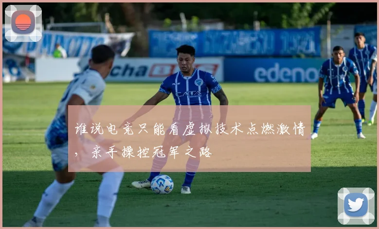 谁说电竞只能看虚拟技术点燃激情，亲手操控冠军之路